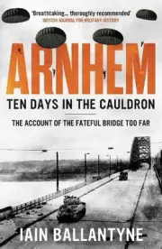 Arnhem: Ten Days in the Cauldron by Iain Ballantyne Paperback Book