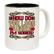 How Do You Look When Im Sober Mug Cup