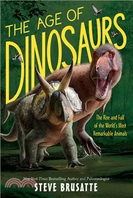 The Age of Dinosaurs: The Rise and Fall of the World's Most Remarkable Animals