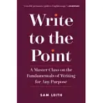 WRITE TO THE POINT: A MASTER CLASS ON THE FUNDAMENTALS OF WRITING FOR ANY PURPOSE