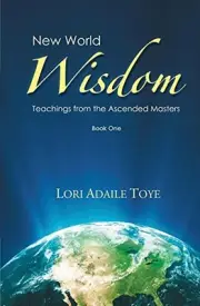 NEW WORLD WISDOM, BOOK ONE: TEACHINGS FROM THE ASCENDED By Lori Adaile NEW