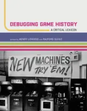 Debugging Game History: A Critical Lexicon (Game Histories) by Henry Lowood