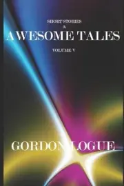 Short Stories and Awesome Tales V by Gordon Logue Paperback Book