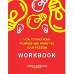 HOW TO FIND YOUR PURPOSE AND MONETIZE YOUR PASSION WORKBOOK: TRANSFORM YOUR PURPOSE INTO PROFIT