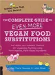 The Complete Guide to Even More Vegan Food Substitutions ─ The Latest and Greatest Methods for Veganizing Anything Using More Natural, Plant-based Ingedients