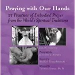 PRAYING WITH OUR HANDS: 21 PRACTICES OF EMBODIED PRAYER FROM THE WORLD’S SPIRITUAL TRADITIONS