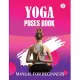 Yoga Poses Book Manual for Beginners: Yoga is the Journey of the Self, Through the Self, to the Self
