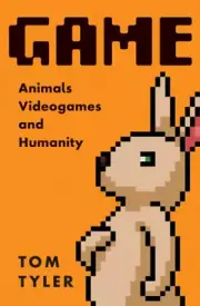Game: Animals, Video Games, and Humanity by Tyler, Tom