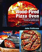 Wood-Fired Pizza Oven: Make Your Own Pizza Oven, Create the Perfect Pizza