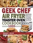 Geek Chef Air Fryer Toaster Oven Cookbook 1000: The Complete Rec