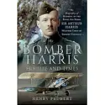 BOMBER HARRIS - HIS LIFE AND TIMES: THE BIOGRAPHY OF MARSHAL OF THE ROYAL AIR FORCE SIR ARTHUR HARRIS, WARTIME CHIEF OF BOMBER COMMAND