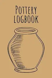 Pottery Journal: Pottery Logbook, Pottery Project Book for Potters and Pottery lovers, Project Journal to Record your Ceramic Work.