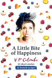 A Little Bite of Happiness: 42 short stories, 24 French recipes - V.P Colombo
