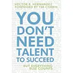 YOU DON’T NEED TALENT TO SUCCEED: BUT EVERYTHING ELSE COUNTS