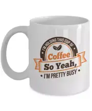 I'm Holding This Cup Of Coffee So Yeah, I'm Pretty Busy Coffee & Tea Mug