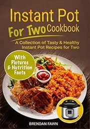 Instant Pot for Two Cookbook: A Collection of Tasty & Healthy Instant Pot Recipes for Two