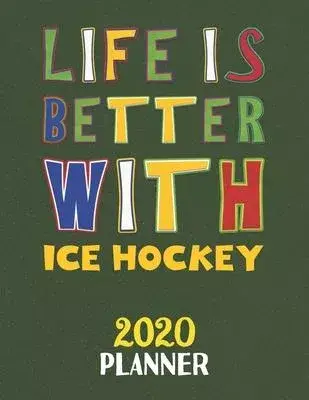 Life Is Better With Ice Hockey 2020 Planner: Weekly Monthly 2020 Planner For People Who Loves Ice Hockey 8.5x11 67 Pages