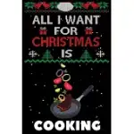 ALL I WANT FOR CHRISTMAS IS COOKING: COOKING LOVERS APPRECIATION GIFTS FOR XMAS, FUNNY COOKING CHRISTMAS NOTEBOOK / THANKSGIVING & CHRISTMAS GIFT