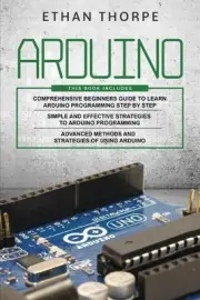 Arduino: 3 in 1: Beginners Guide + Simple and Effective Strategies + Advance Met
