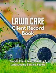 Lawn Care Client Record Book: Record and Track Customer and Work Information for Landscaping and Lawn Mowing Business Effectively.