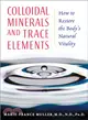 Colloidal Minerals And Trace Elements ─ How To Restore The Body's Natural Vitality