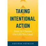 TAKING INTENTIONAL ACTION: HOW TO CHOOSE THE LIFE YOU LEAD