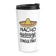 Nacho Average Consultant Travel Mug Cup Worlds Best Favourite Funny Awesome