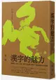 漢字的魅力：從對聯、詩詞、謎語、書法 發現博大精深、趣味盎然的漢字奧秘