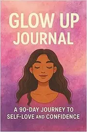 Glow Up Journal: A 90-Day Journey to Self-Love and Confidence"
