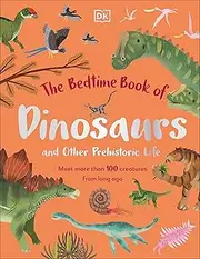 The Bedtime Book of Dinosaurs and Other Prehistoric Life: Meet More Than 100 Creatures From Long Ago