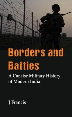 Borders and Battles: A Concise Military History of Modern India by J. Francis (E
