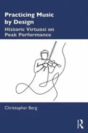 Practicing Music by Design: Historic Virtuosi on Peak Performance by Berg: New