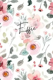 Effie Flower Pattern Notebook: Floral Effie Notebook - Effie Name Notepad -Flowery Womens Notebook - Journal - Effie Named Diary