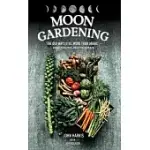 MOON GARDENING: LEARN ANCIENT AND NATURAL WAYS TO GROW MORE AND BETTER WITH LESS