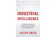 Industrial Intelligence The Executives Guide for Making Informed Commercial Real Estate Decisions by Justin Smith