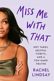 MISS ME WITH THAT: HOT TAKES, HELPFUL TIDBITS, AND A FEW By Rachel Lindsay *NEW*
