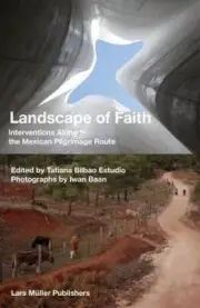 Landscape of Faith: Interventions Along the Mexican Pilgrimage Route by Tatiana