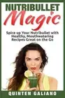 Nutribullet Magic: Spice up Your Nutribullet with Healthy, Mouthwatering Recipes