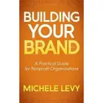 BUILDING YOUR BRAND: A PRACTICAL GUIDE FOR NONPROFIT ORGANIZATIONS