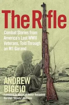 The Rifle: Combat Stories from America’’s Last WWII Veterans, Told Through an M1 Garand