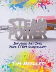 STEAM Power : Infusing Art into Your STEM Curriculum by Tim Needles (2020)