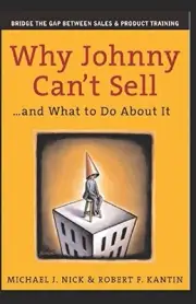 WHY JOHNNY CAN'T SELL: ...AND WHAT TO DO ABOUT IT By Michael Nick & Bob Kantin