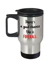 Fireball Whiskey Travel Mug - There's a good chance this is Fireball