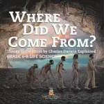 WHERE DID WE COME FROM? THEORY OF EVOLUTION BY CHARLES DARWIN EXPLAINED GRADE 6-8 LIFE SCIENCE