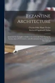 Byzantine Architecture: Illustrated by Examples of Edifices Erected in the