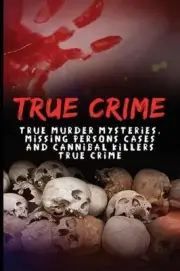True Crime: True Murder Mysteries, Missing Persons Cases And Cannibal Killers Tr