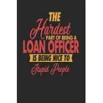 THE HARDEST PART OF BEING AN LOAN OFFICER IS BEING NICE TO STUPID PEOPLE: LOAN OFFICER NOTEBOOK - LOAN OFFICER JOURNAL - 110 JOURNAL PAPER PAGES - 6 X