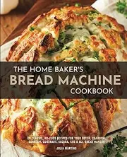 The Home Baker's Bread Machine Cookbook: 101 Classic, No-Fuss Recipes for Your Oster, Zojirushi, Sunbeam, Cuisinart, Secura, KBS & All Bread Makers