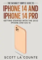 The Insanely Easy Guide to iPhone 14 and iPhone 14 Pro: Getting Started with the 2022 iPhone and iOS 16