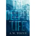 THE DEEPER LIFE: GO BEYOND KNOWLEDGE TO EXPERIENCE SPIRIT-FILLED LIVING